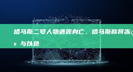 哈马斯二号人物遇袭身亡，哈马斯称将冻结与以色列的「任何谈判」，后续局势会如何发展？